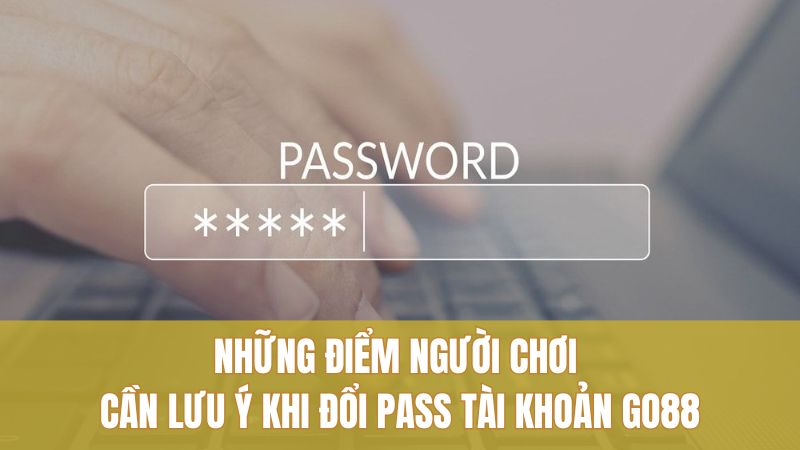 Những điểm người chơi cần lưu ý khi đổi pass tài khoản GO88